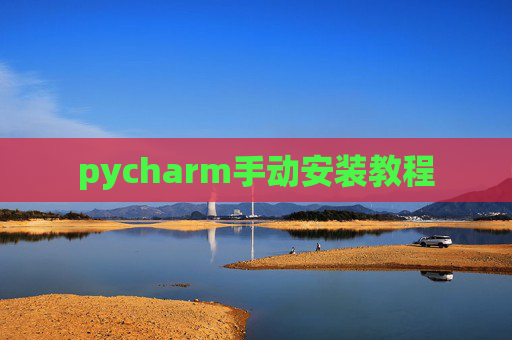 pycharm手动安装教程 pycharm手动安装教程